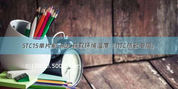 STC15单片机-ADC获取环境温度（NTC热敏电阻）