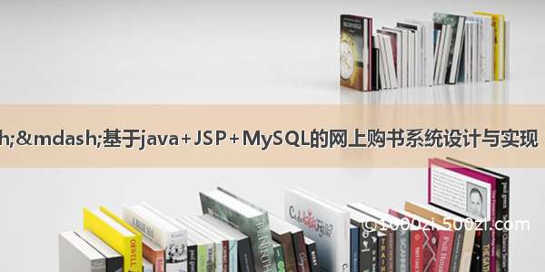 java毕业设计——基于java+JSP+MySQL的网上购书系统设计与实现（毕业论文+程序源码）