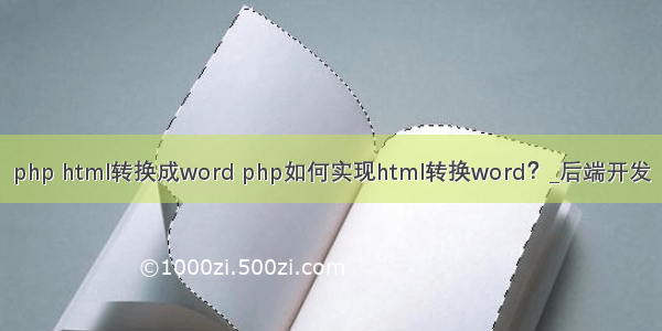 php html转换成word php如何实现html转换word？_后端开发