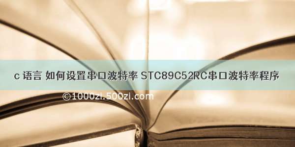 c 语言 如何设置串口波特率 STC89C52RC串口波特率程序