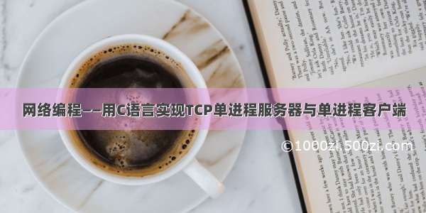 网络编程——用C语言实现TCP单进程服务器与单进程客户端