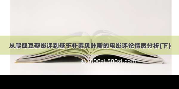 从爬取豆瓣影评到基于朴素贝叶斯的电影评论情感分析(下)