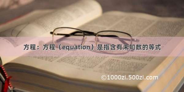 方程：方程（equation）是指含有未知数的等式