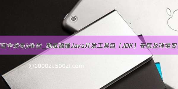 java项目中没有jdk包_彻底搞懂Java开发工具包（JDK）安装及环境变量配置