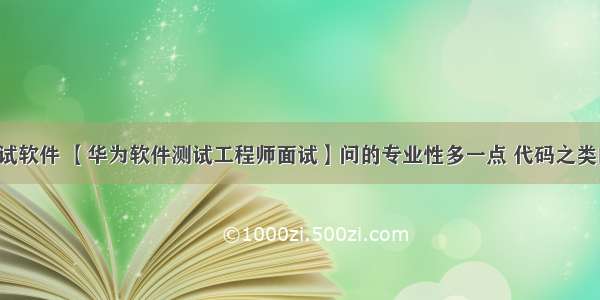 华为多点测试软件 【华为软件测试工程师面试】问的专业性多一点 代码之类的-看准网...