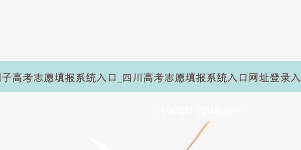 python例子高考志愿填报系统入口_四川高考志愿填报系统入口网址登录入口(最新)...