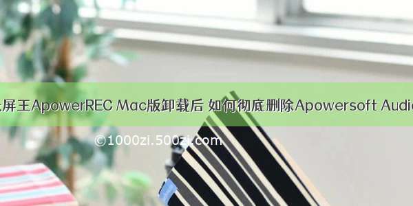 怎么卸载apowerrec_录屏王ApowerREC Mac版卸载后 如何彻底删除Apowersoft Audio Device声音设备？...