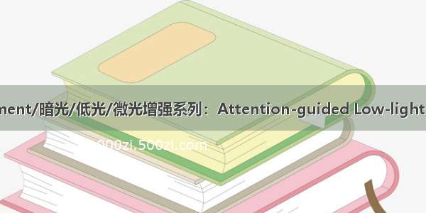 Low-light images enhancement/暗光/低光/微光增强系列：Attention-guided Low-light Image Enhancement（详解）