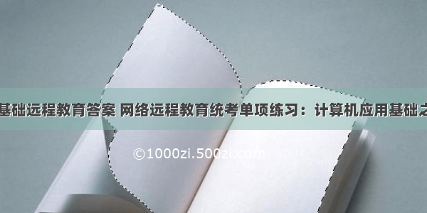 计算机应用基础远程教育答案 网络远程教育统考单项练习：计算机应用基础之Internet应