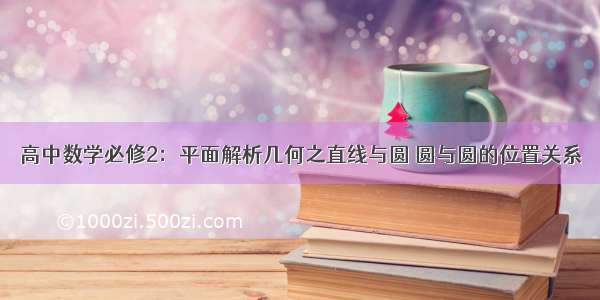 高中数学必修2：平面解析几何之直线与圆 圆与圆的位置关系