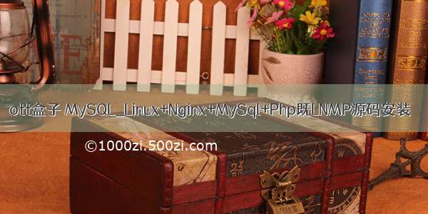 ott盒子 MySQL_Linux+Nginx+MySql+Php既LNMP源码安装