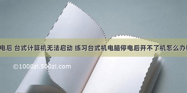 断电后 台式计算机无法启动 练习台式机电脑停电后开不了机怎么办呢?