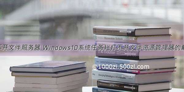 电脑打不开文件服务器 Windows10系统任务栏打不开文件资源管理器的解决方法