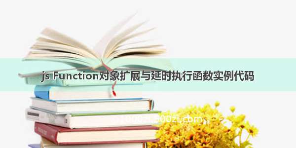 js Function对象扩展与延时执行函数实例代码