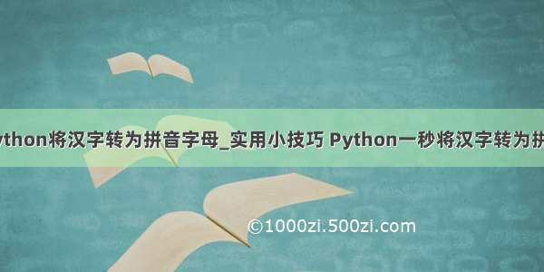 python将汉字转为拼音字母_实用小技巧 Python一秒将汉字转为拼音