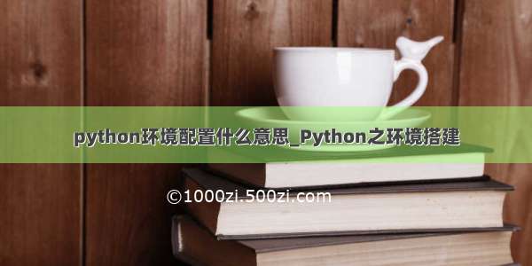 python环境配置什么意思_Python之环境搭建