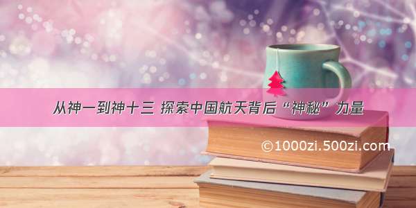 从神一到神十三 探索中国航天背后“神秘”力量