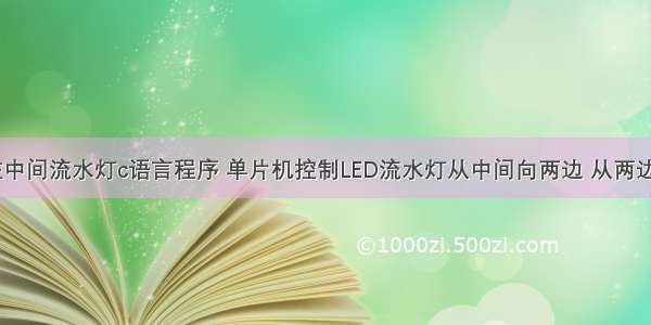 从两边往中间流水灯c语言程序 单片机控制LED流水灯从中间向两边 从两边向中间...