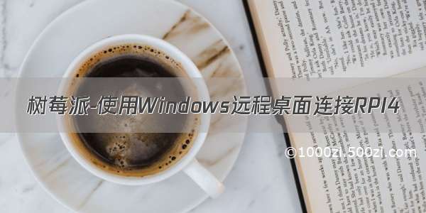 树莓派-使用Windows远程桌面连接RPI4