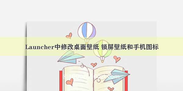 Launcher中修改桌面壁纸 锁屏壁纸和手机图标