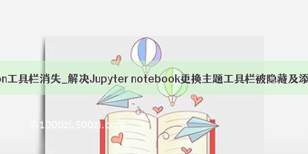 python工具栏消失_解决Jupyter notebook更换主题工具栏被隐藏及添加目