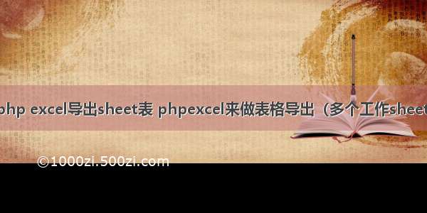 php excel导出sheet表 phpexcel来做表格导出（多个工作sheet）