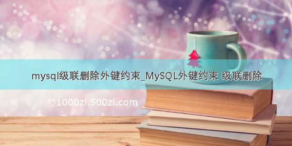 mysql级联删除外键约束_MySQL外键约束 级联删除