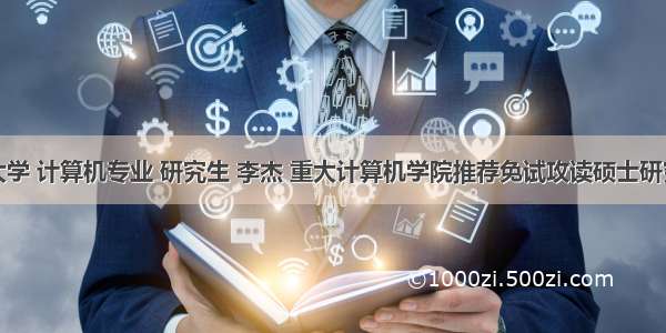 重庆大学 计算机专业 研究生 李杰 重大计算机学院推荐免试攻读硕士研究生工