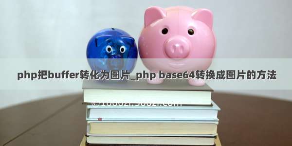 php把buffer转化为图片_php base64转换成图片的方法