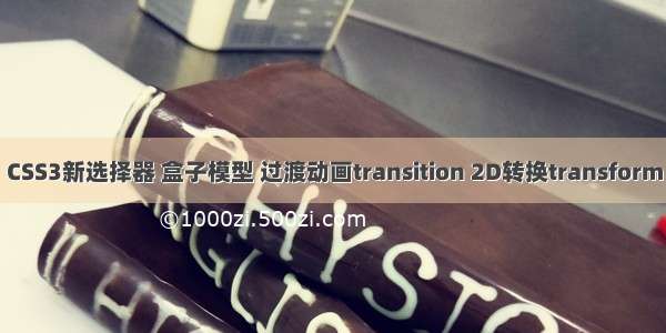 CSS3新选择器 盒子模型 过渡动画transition 2D转换transform