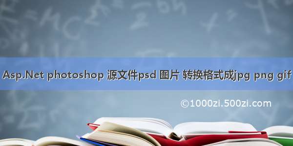 Asp.Net photoshop 源文件psd 图片 转换格式成jpg png gif