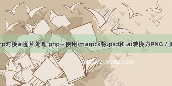 php对接ai图片处理 php – 使用imagick将.psd和.ai转换为PNG / JPG