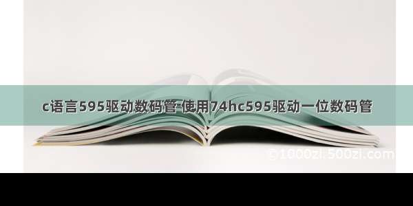 c语言595驱动数码管 使用74hc595驱动一位数码管