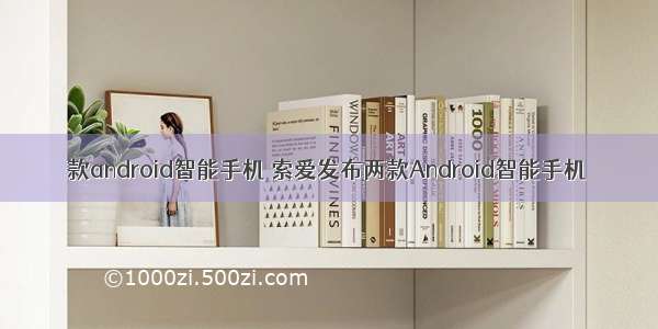 款android智能手机 索爱发布两款Android智能手机