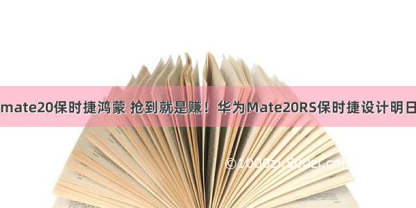 华为mate20保时捷鸿蒙 抢到就是赚！华为Mate20RS保时捷设计明日开售