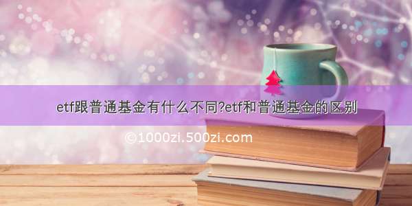 etf跟普通基金有什么不同?etf和普通基金的区别