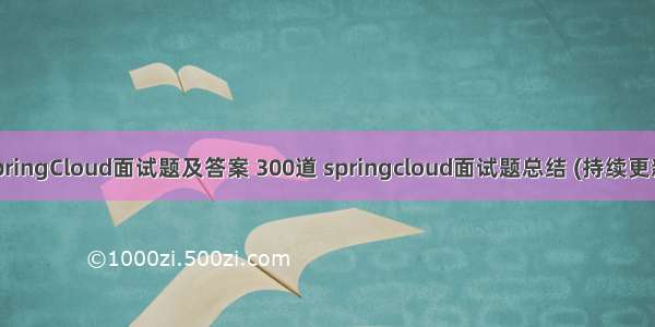 SpringCloud面试题及答案 300道 springcloud面试题总结 (持续更新)