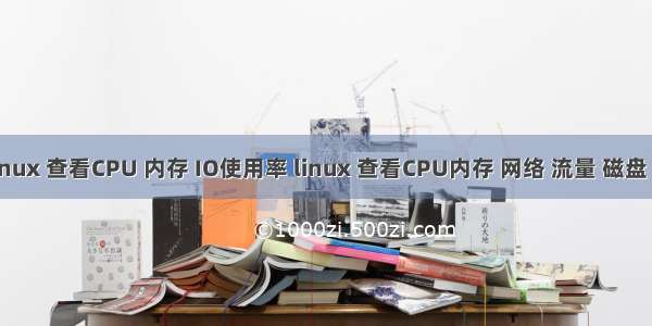 Linux 查看CPU 内存 IO使用率 linux 查看CPU内存 网络 流量 磁盘 IO