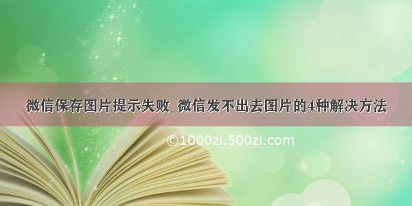 微信保存图片提示失败_微信发不出去图片的4种解决方法