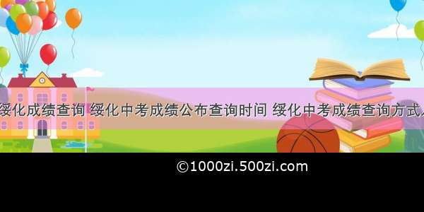 高考绥化成绩查询 绥化中考成绩公布查询时间 绥化中考成绩查询方式入口...