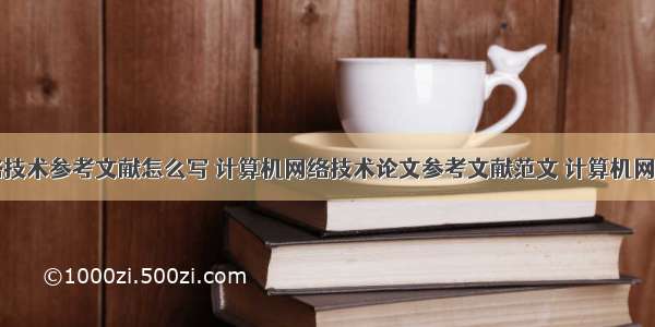 计算机网络技术参考文献怎么写 计算机网络技术论文参考文献范文 计算机网络技术期刊