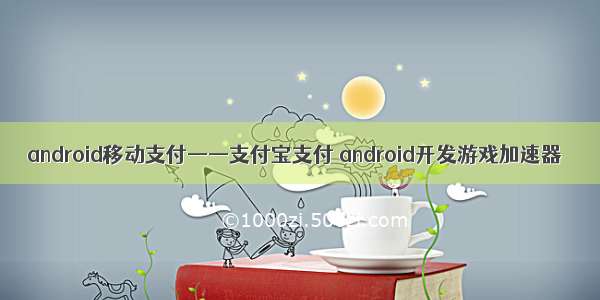 android移动支付——支付宝支付 android开发游戏加速器
