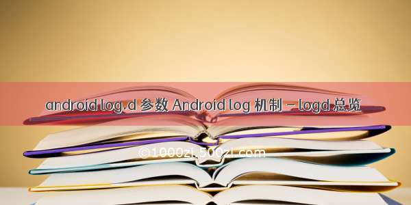 android log.d 参数 Android log 机制 - logd 总览