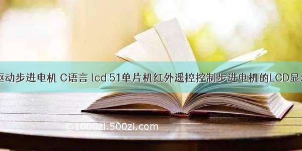 51单片机 驱动步进电机 C语言 lcd 51单片机红外遥控控制步进电机的LCD显示源程序...