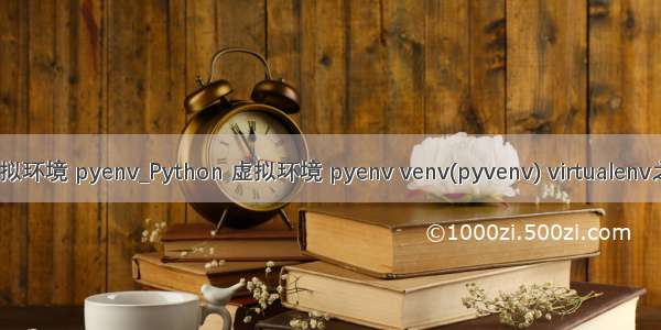 python虚拟环境 pyenv_Python 虚拟环境 pyenv venv(pyvenv) virtualenv之间的区别