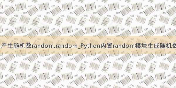 python产生随机数random.random_Python内置random模块生成随机数的方法