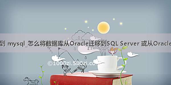 oracle 如何迁移到 mysql_怎么将数据库从Oracle迁移到SQL Server 或从Oracle迁移到MySQL...