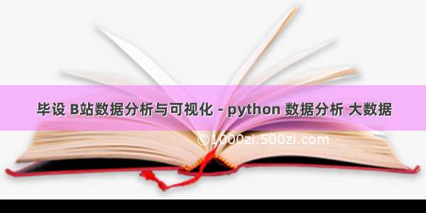 毕设 B站数据分析与可视化 - python 数据分析 大数据