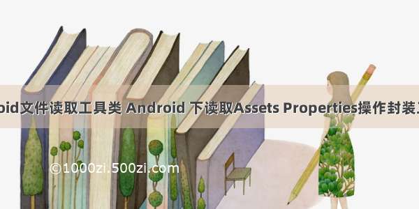 android文件读取工具类 Android 下读取Assets Properties操作封装工具类