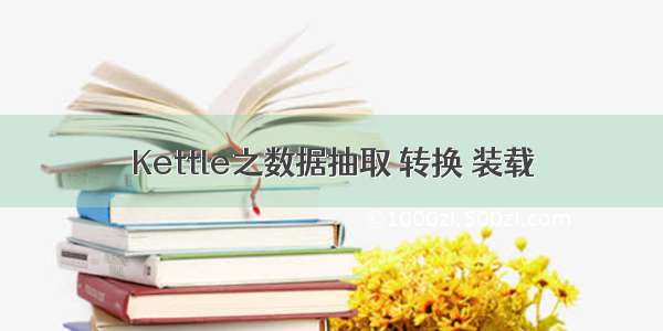 Kettle之数据抽取 转换 装载